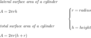 \bf \begin{array}{llll}&#10;\textit{lateral surface area of a cylinder}\\\\&#10;A=2\pi r h&#10;\\\\\\&#10;\textit{total surface area of a cylinder}\\\\&#10;A=2\pi r(h+r)&#10;\end{array}\qquad &#10;\begin{cases}&#10;r=radius&#10;\\\\\\&#10;h=height&#10;\end{cases}