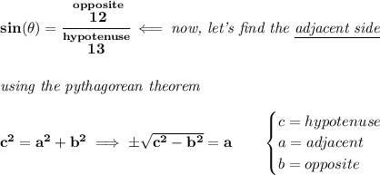 \bf sin(\theta )=\cfrac{\stackrel{opposite}{12}}{\stackrel{hypotenuse}{13}}\impliedby \textit{now, let's find the \underline{adjacent side}}&#10;\\\\\\&#10;\textit{using the pythagorean theorem}\\\\&#10;c^2=a^2+b^2\implies \pm\sqrt{c^2-b^2}=a&#10;\qquad &#10;\begin{cases}&#10;c=hypotenuse\\&#10;a=adjacent\\&#10;b=opposite\\&#10;\end{cases}