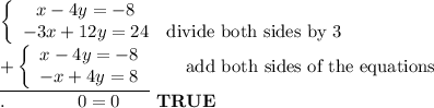 \left\{\begin{array}{ccc}x-4y=-8\\-3x+12y=24&\text{divide both sides by 3}\end{array}\right\\\underline{+\left\{\begin{array}{ccc}x-4y=-8\\-x+4y=8\end{array}\right}\qquad\text{add both sides of the equations}\\.\qquad\qquad0=0\qquad\bold{TRUE}