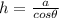 h=\frac{a}{cos\theta}