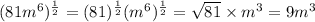 (81m^{6} )^{\frac{1}{2} }=(81)^{\frac{1}{2} }(m^{6} ) ^{\frac{1}{2} } =\sqrt{81} \times m^{3}  = 9m^{3}