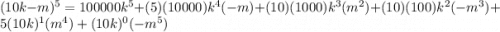 (10k-m)^{5}=100000k^{5}+(5)(10000)k^{4}(-m)+(10)(1000)k^{3}(m^{2})+(10)(100)k^{2}(-m^{3})+5(10k)^{1} (m^{4})+(10k)^{0}(-m^{5})
