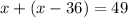 x+(x-36)=49