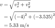 \begin{aligned}v&=\sqrt{v_x^2+v_y^2}\\&=\sqrt{{{\left({-4}\right)}^2}+{{\left({-3.525}\right)}^2}}\\&=5.33{\text{ }}{{\text{m}}\mathord{\left/{\vphantom{{\text{m}}{\text{s}}}}\right.\kern-\nulldelimiterspace}{\text{s}}}\\\end{aligned}