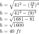 h = \sqrt {41 ^ 2 - (\frac {18} {2}) ^ 2}\\h = \sqrt {41 ^ 2- (9) ^ 2}\\h = \sqrt {1681-81}\\h = \sqrt {1600}\\h = 40 \ ft