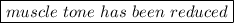 \boxed{muscle \ tone \ has \ been \ reduced}