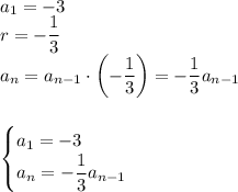 \displaystyle a_1=-3\\r=-\dfrac{1}{3}\\a_n=a_{n-1}\cdot \left(-\dfrac{1}{3}\right)=-\dfrac{1}{3}a_{n-1}\\\\\\{\begin{cases}a_1=-3\\a_n=-\dfrac{1}{3}a_{n-1}\end{cases}}