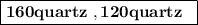 \boxed{{\mathbf{160 quartz\;, 120 quartz\;\;}}}