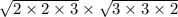 \sqrt{2\times 2\times 3}\times \sqrt{3\times 3\times 2}