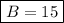 \boxed{B=15}