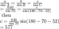 \frac{a}{\sin A}=\frac{b}{\sin B}=\frac{c}{\sin C}\\=\frac{640}{\sin 70}=\frac{c}{\sin (180-70-52)}\\\text{ then}\\c=\frac{640}{\sin 70}\sin (180-70-52)\\=577