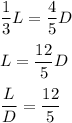 \dfrac{1}{3}L=\dfrac{4}{5}D\\\\L=\dfrac{12}{5}D\\\\\dfrac{L}{D}=\dfrac{12}{5}