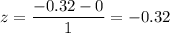 z=\dfrac{-0.32-0}{1}=-0.32