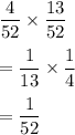 \dfrac{4}{52}\times \dfrac{13}{52}\\\\=\dfrac{1}{13}\times \dfrac{1}{4}\\\\=\dfrac{1}{52}