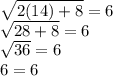 \sqrt{2(14)+8} = 6\\ \sqrt{28+8} = 6\\\sqrt{36} = 6\\6 = 6