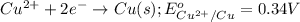 Cu^{2+}+2e^-\rightarrow Cu(s);E^o_{Cu^{2+}/Cu}=0.34V