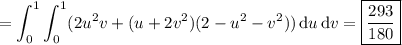 =\displaystyle\int_0^1\int_0^1(2u^2v+(u+2v^2)(2-u^2-v^2))\,\mathrm du\,\mathrm dv=\boxed{\frac{293}{180}}