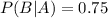 P(B|A)=0.75