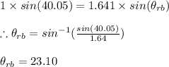 1\times sin(40.05)=1.641\times sin(\theta _{rb})\\\\\therefore \theta _{rb}=sin^{-1}(\frac{sin(40.05)}{1.64})\\\\\theta _{rb}=23.10
