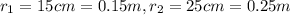 r_1=15cm=0.15 m,r_2=25cm=0.25m