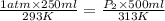 \frac{1atm\times 250ml}{293K}=\frac{P_2\times 500ml}{313K}