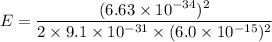 E=\dfrac{(6.63\times10^{-34})^2}{2\times9.1\times10^{-31}\times(6.0\times10^{-15})^2}