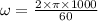 \omega=\frac{2\times \pi\times 1000}{60}