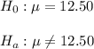 H_0:\mu=12.50\\\\ H_a:\mu\neq12.50