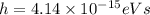 h=4.14\times10^{-15}eVs