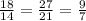 \frac{18}{14}=\frac{27}{21}=\frac{9}{7}