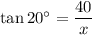 \tan20^{\circ}=\dfrac{40}{x}