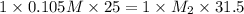 1\times 0.105M\times 25=1\times M_2\times 31.5