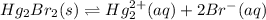 Hg_{2}Br_{2}(s) \rightleftharpoons Hg^{2+}_{2}(aq) + 2Br^{-}(aq)