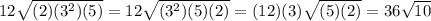12\sqrt{(2)(3^{2})(5)}=12\sqrt{(3^{2})(5)(2)}=(12)(3)\sqrt{(5)(2)}=36\sqrt{10}