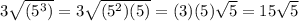 3\sqrt{(5^{3})}=3\sqrt{(5^{2})(5)}=(3)(5)\sqrt{5}=15\sqrt{5}