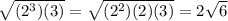 \sqrt{(2^{3})(3)}=\sqrt{(2^{2})(2)(3)}=2\sqrt{6}