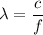 \lambda=\dfrac{c}{f}