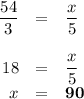 \begin{array}{rcl}\\\dfrac{54}{3} &=& \dfrac{x}{5}\\\\18&= & \dfrac{x}{5}\\x&= & \mathbf{90}\\\end{array}