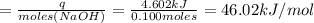 =\frac{q}{moles(NaOH)}=\frac{4.602kJ}{0.100moles}=46.02kJ/mol