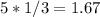 5 * 1/3 = 1.67