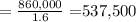 = \frac{860,000}{1.6} = $537,500