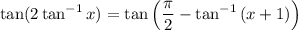 \displaystyle \tan(2\tan^{-1}{x}) = \tan\left(\frac{\pi}{2} -\tan^{-1}\left(x + 1\right)\right)