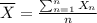 {\displaystyle {\overline {X}}}=\frac{\sum_{n=1}^{n}X_n}{n}