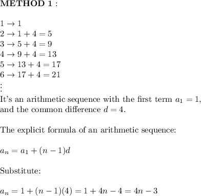 \bold{METHOD\ 1:}\\\\1\to1\\2\to1+4=5\\3\to5+4=9\\4\to9+4=13\\5\to13+4=17\\6\to17+4=21\\\vdots\\\text{It's an arithmetic sequence with the first term}\ a_1=1,\\\text{and the common difference}\ d=4.\\\\\text{The explicit formula of an arithmetic sequence:}\\\\a_n=a_1+(n-1)d\\\\\text{Substitute:}\\\\a_n=1+(n-1)(4)=1+4n-4=4n-3