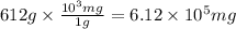 612g\times \frac{10^3mg}{1g}=6.12\times 10^5mg