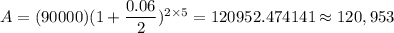 A=(90000)(1+\dfrac{0.06}{2})^{2\times5}=120952.474141\approx 120,953