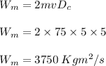 W_m = 2mvD_c\\\\W_m = 2 \times 75 \times 5 \times 5\\\\W_m = 3750 \;Kgm^2/s