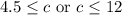 4.5\leq c\text{ or }c\leq12