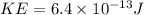 KE = 6.4 \times 10^{-13} J