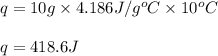 q=10g\times 4.186J/g^oC\times 10^oC\\\\q=418.6J